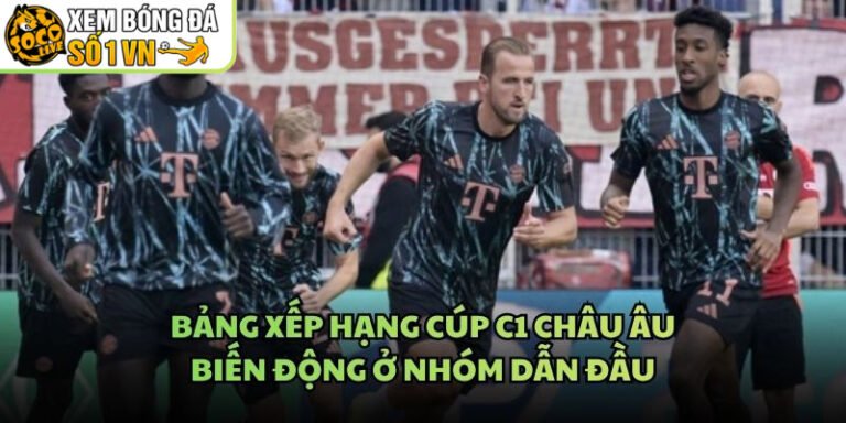 Bảng Xếp Hạng Cúp C1 Châu Âu - Biến Động Ở Nhóm Dẫn Đầu