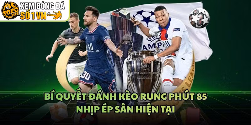 Bí Quyết Đánh Kèo Rung Phút 85 – Nhịp Ép Sân Hiện Tại