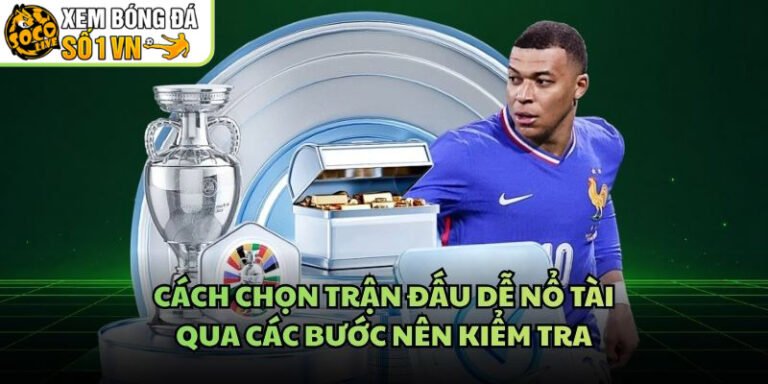 Cách Chọn Trận Đấu Dễ Nổ Tài - Qua Các Bước Nên Kiểm Tra