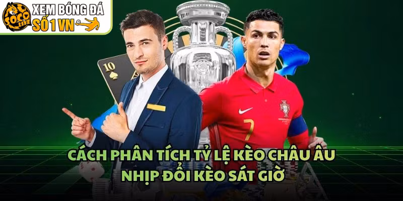 Cách Phân Tích Tỷ Lệ Kèo Châu Âu – Nhịp Đổi Kèo Sát Giờ