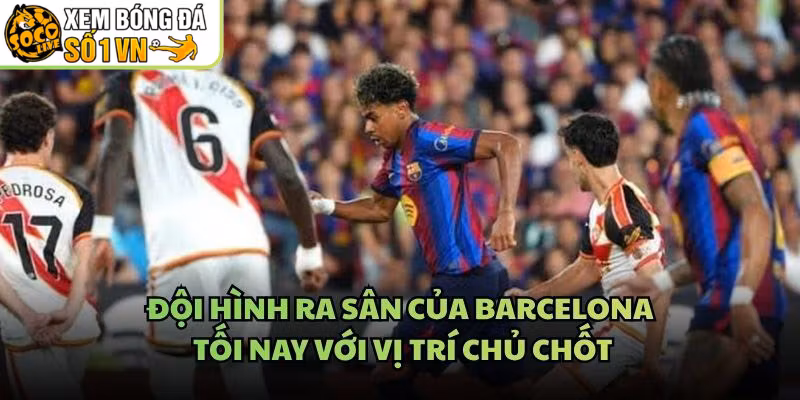 Đội Hình Ra Sân Của Barcelona Tối Nay Với Vị Trí Chủ Chốt