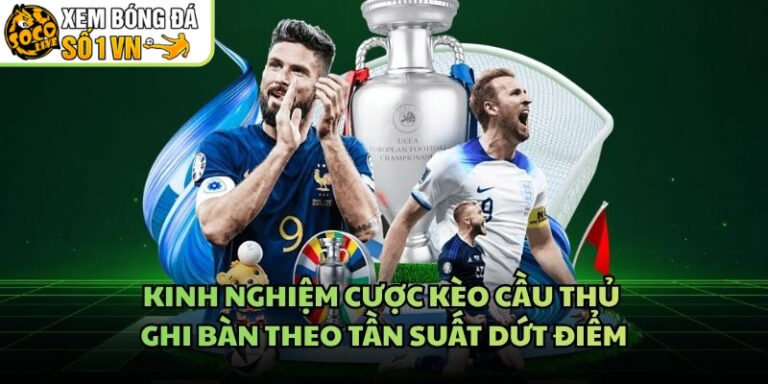 Kinh Nghiệm Cược Kèo Cầu Thủ Ghi Bàn Theo Tần Suất Dứt Điểm