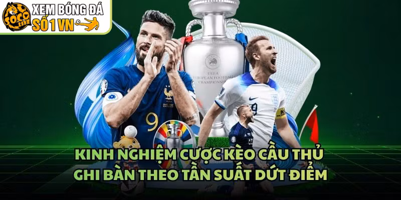 Kinh Nghiệm Cược Kèo Cầu Thủ Ghi Bàn Theo Tần Suất Dứt Điểm