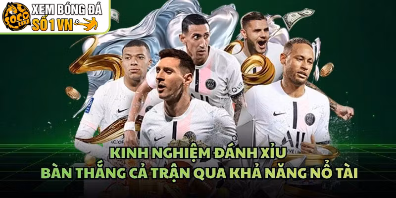 Kinh Nghiệm Đánh Xỉu Bàn Thắng Cả Trận Qua Khả Năng Nổ Tài