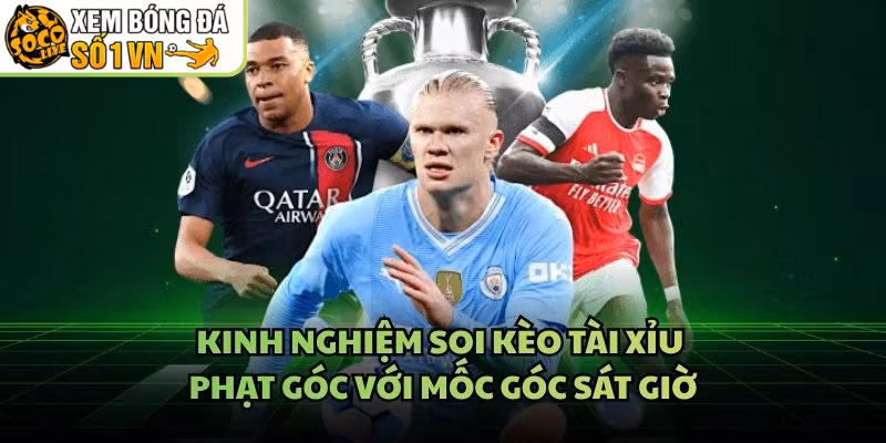 Kinh Nghiệm Soi Kèo Tài Xỉu Phạt Góc Với Mốc Góc Sát Giờ