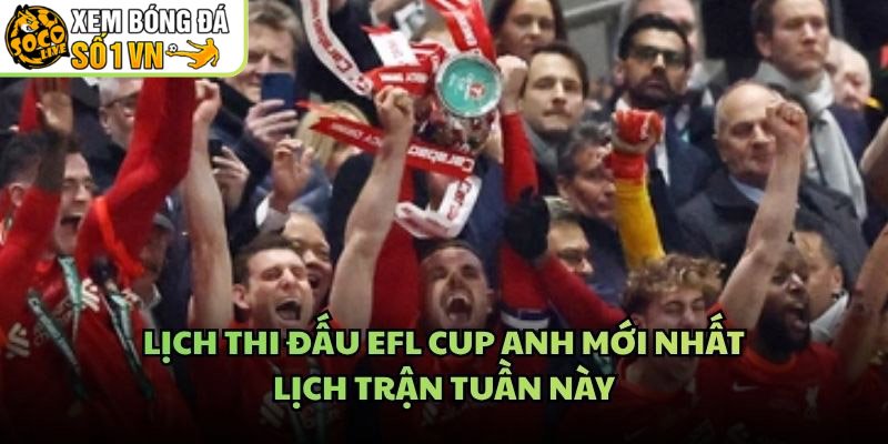 Lịch Thi Đấu EFL Cup Anh Mới Nhất – Lịch Trận Tuần Này