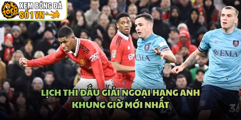 Lịch Thi Đấu Giải Ngoại Hạng Anh – Khung Giờ Mới Nhất
