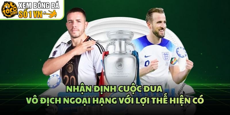 Nhận Định Cuộc Đua Vô Địch Ngoại Hạng Với Lợi Thế Hiện Có
