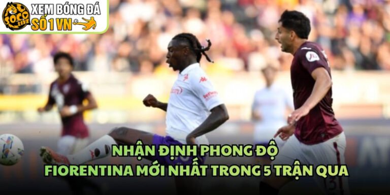 Nhận Định Phong Độ Fiorentina Mới Nhất Trong 5 Trận Qua
