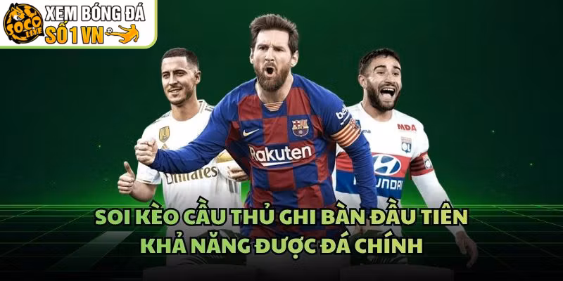 Soi Kèo Cầu Thủ Ghi Bàn Đầu Tiên – Khả Năng Được Đá Chính
