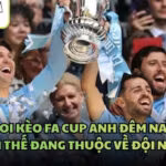 Soi Kèo FA Cup Anh Đêm Nay - Lợi Thế Đang Thuộc Về Đội Nào