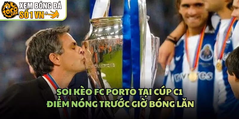 Soi Kèo FC Porto Tại Cúp C1 – Điểm Nóng Trước Giờ Bóng Lăn