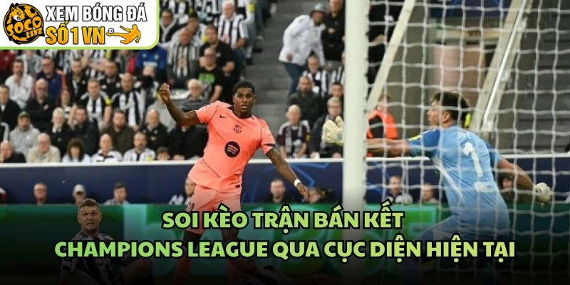 Soi Kèo Trận Bán Kết Champions League Qua Cục Diện Hiện Tại