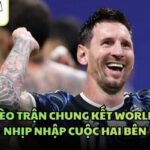 Soi Kèo Trận Chung Kết World Cup - Nhịp Nhập Cuộc Hai Bên