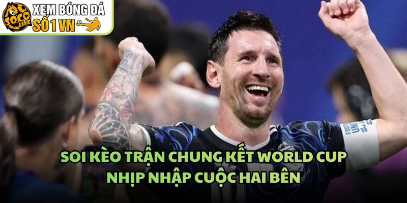 Soi Kèo Trận Chung Kết World Cup – Nhịp Nhập Cuộc Hai Bên