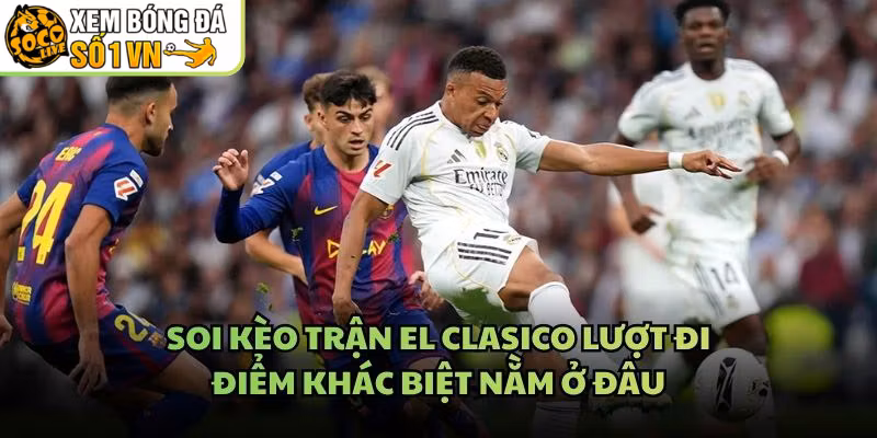 Soi Kèo Trận El Clasico Lượt Đi – Điểm Khác Biệt Nằm Ở Đâu