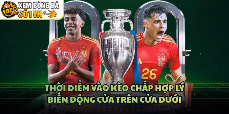 Thời Điểm Vào Kèo Chấp Hợp Lý – Biến Động Cửa Trên Cửa Dưới