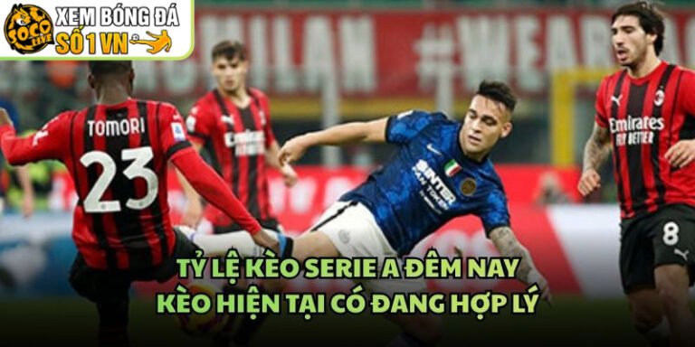 Tỷ Lệ Kèo Serie A Đêm Nay - Kèo Hiện Tại Có Đang Hợp Lý