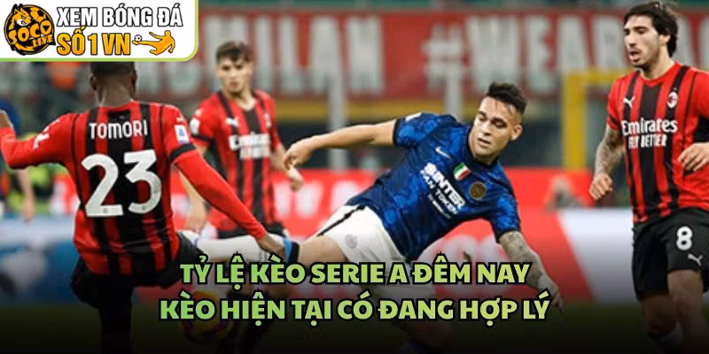 Tỷ Lệ Kèo Serie A Đêm Nay – Kèo Hiện Tại Có Đang Hợp Lý